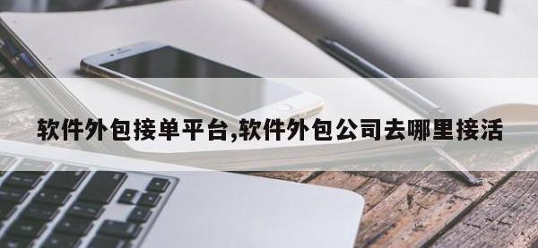 软件外包接单平台,软件外包公司去哪里接活