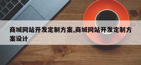 商城网站开发定制方案,商城网站开发定制方案设计