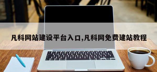 凡科网站建设平台入口,凡科网免费建站教程