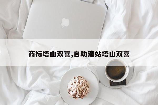 商标塔山双喜,自助建站塔山双喜