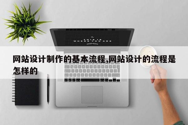 网站设计制作的基本流程,网站设计的流程是怎样的